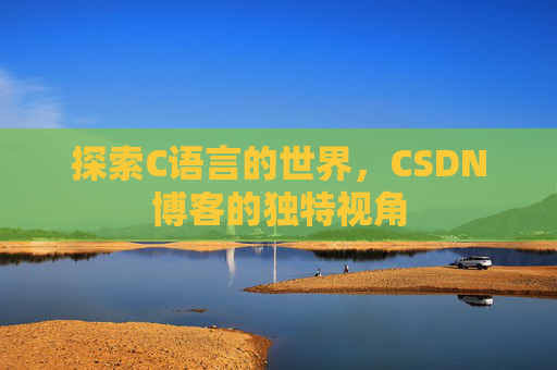 探索C语言的世界，CSDN博客的独特视角